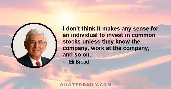 I don't think it makes any sense for an individual to invest in common stocks unless they know the company, work at the company, and so on.