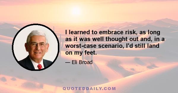 I learned to embrace risk, as long as it was well thought out and, in a worst-case scenario, I'd still land on my feet.