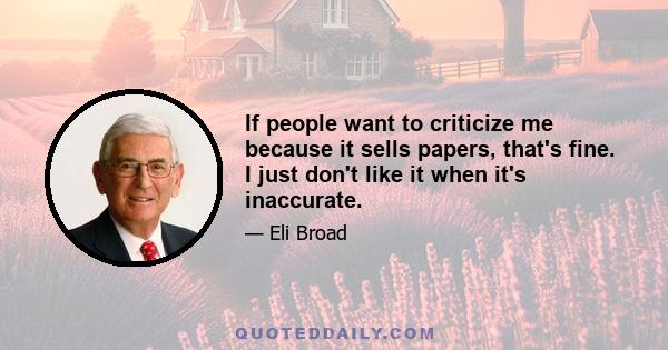 If people want to criticize me because it sells papers, that's fine. I just don't like it when it's inaccurate.