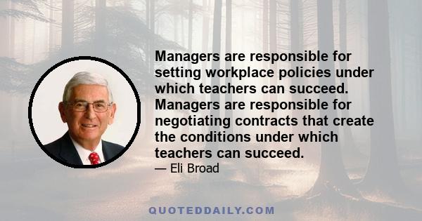 Managers are responsible for setting workplace policies under which teachers can succeed. Managers are responsible for negotiating contracts that create the conditions under which teachers can succeed.