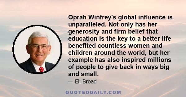 Oprah Winfrey's global influence is unparalleled. Not only has her generosity and firm belief that education is the key to a better life benefited countless women and children around the world, but her example has also