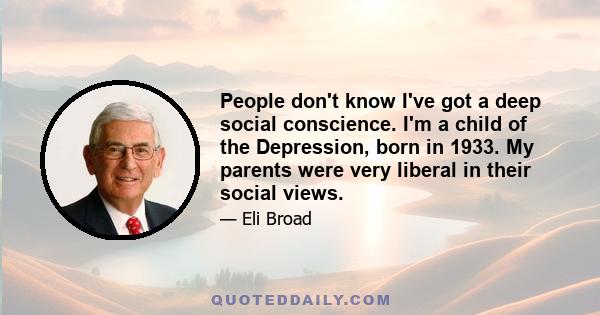 People don't know I've got a deep social conscience. I'm a child of the Depression, born in 1933. My parents were very liberal in their social views.