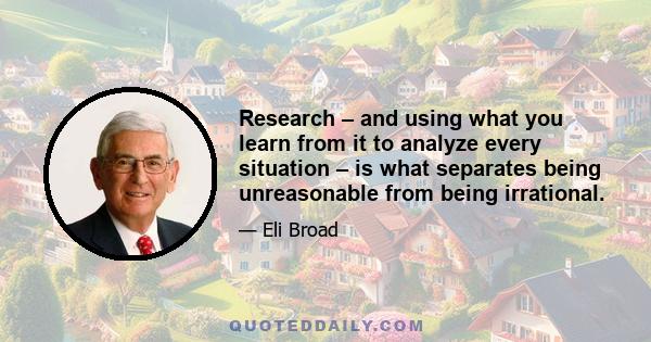 Research – and using what you learn from it to analyze every situation – is what separates being unreasonable from being irrational.