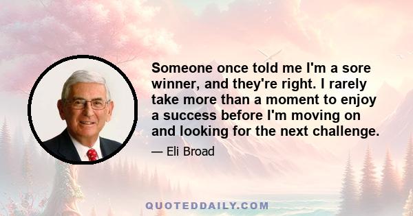 Someone once told me I'm a sore winner, and they're right. I rarely take more than a moment to enjoy a success before I'm moving on and looking for the next challenge.