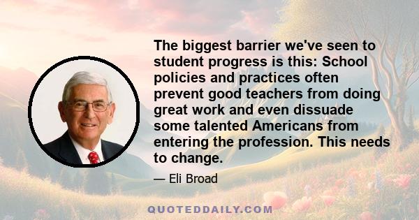 The biggest barrier we've seen to student progress is this: School policies and practices often prevent good teachers from doing great work and even dissuade some talented Americans from entering the profession. This