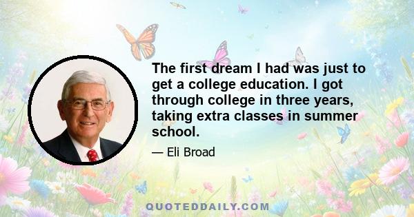 The first dream I had was just to get a college education. I got through college in three years, taking extra classes in summer school.