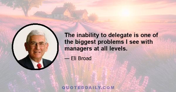 The inability to delegate is one of the biggest problems I see with managers at all levels.