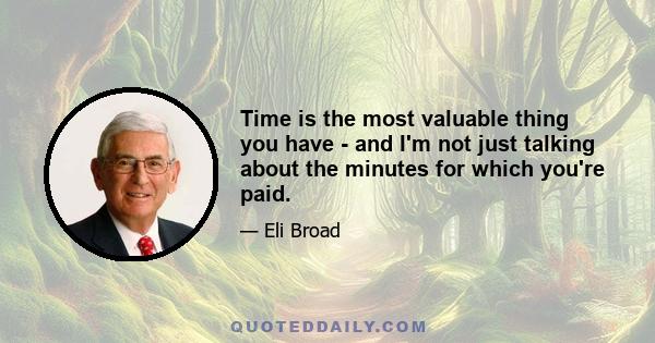 Time is the most valuable thing you have - and I'm not just talking about the minutes for which you're paid.