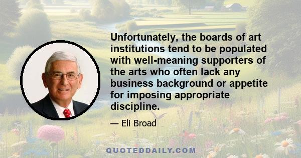 Unfortunately, the boards of art institutions tend to be populated with well-meaning supporters of the arts who often lack any business background or appetite for imposing appropriate discipline.