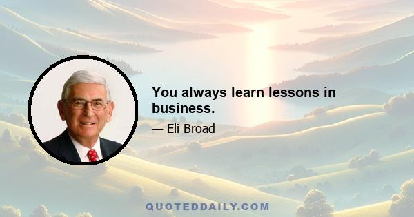 You always learn lessons in business.