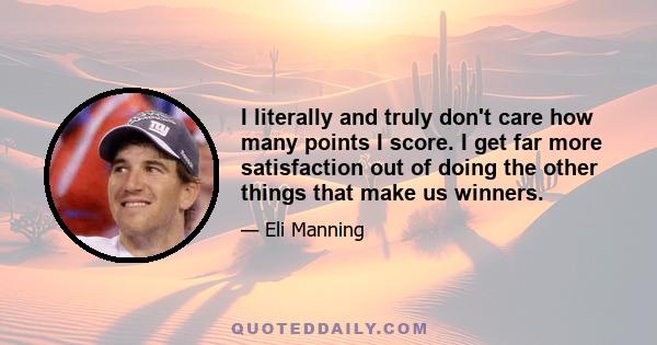 I literally and truly don't care how many points I score. I get far more satisfaction out of doing the other things that make us winners.