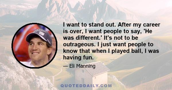 I want to stand out. After my career is over, I want people to say, 'He was different.' It's not to be outrageous. I just want people to know that when I played ball, I was having fun.