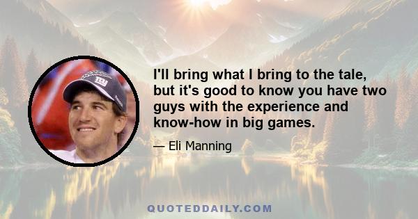 I'll bring what I bring to the tale, but it's good to know you have two guys with the experience and know-how in big games.