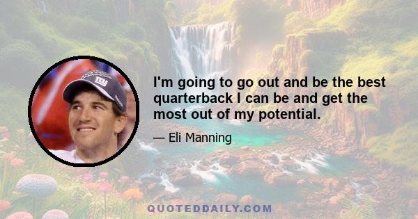 I'm going to go out and be the best quarterback I can be and get the most out of my potential.