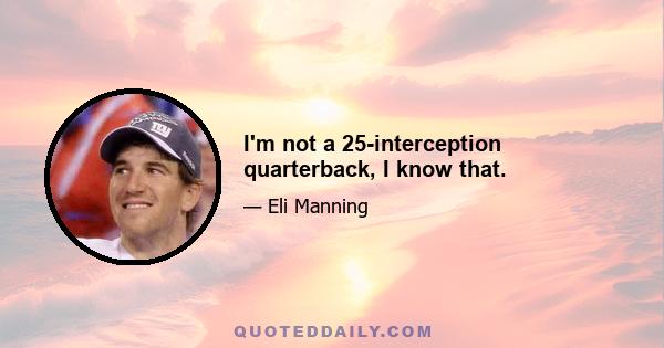 I'm not a 25-interception quarterback, I know that.