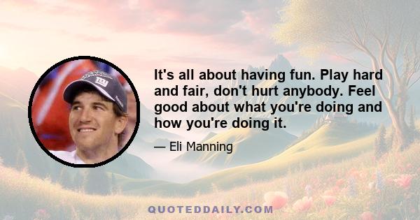 It's all about having fun. Play hard and fair, don't hurt anybody. Feel good about what you're doing and how you're doing it.