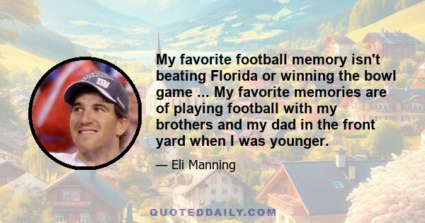 My favorite football memory isn't beating Florida or winning the bowl game ... My favorite memories are of playing football with my brothers and my dad in the front yard when I was younger.