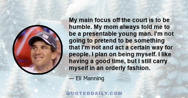 My main focus off the court is to be humble. My mom always told me to be a presentable young man. I'm not going to pretend to be something that I'm not and act a certain way for people. I plan on being myself. I like