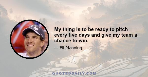 My thing is to be ready to pitch every five days and give my team a chance to win.