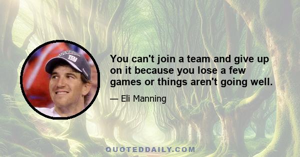 You can't join a team and give up on it because you lose a few games or things aren't going well.