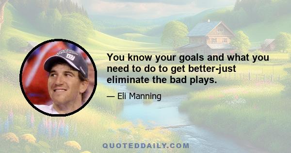 You know your goals and what you need to do to get better-just eliminate the bad plays.