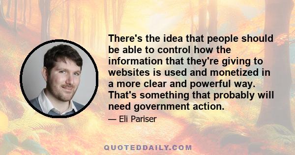 There's the idea that people should be able to control how the information that they're giving to websites is used and monetized in a more clear and powerful way. That's something that probably will need government