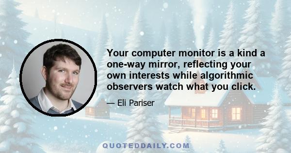 Your computer monitor is a kind a one-way mirror, reflecting your own interests while algorithmic observers watch what you click.