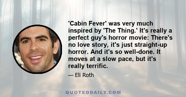 'Cabin Fever' was very much inspired by 'The Thing.' It's really a perfect guy's horror movie: There's no love story, it's just straight-up horror. And it's so well-done. It moves at a slow pace, but it's really