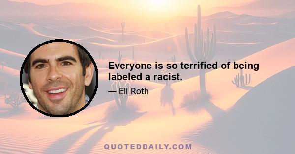 Everyone is so terrified of being labeled a racist.