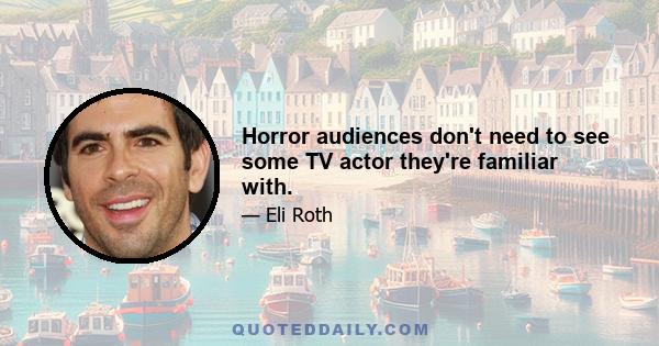 Horror audiences don't need to see some TV actor they're familiar with.