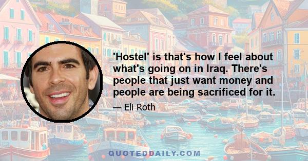 'Hostel' is that's how I feel about what's going on in Iraq. There's people that just want money and people are being sacrificed for it.