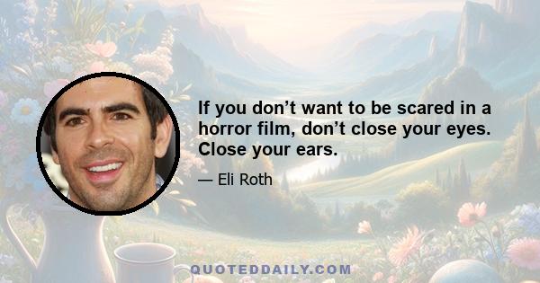 If you don’t want to be scared in a horror film, don’t close your eyes. Close your ears.