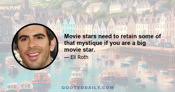 Movie stars need to retain some of that mystique if you are a big movie star.