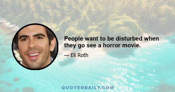 People want to be disturbed when they go see a horror movie.