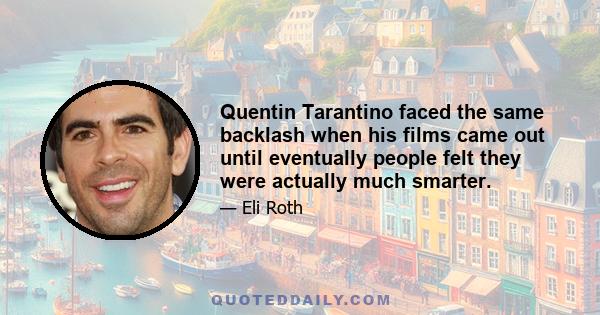 Quentin Tarantino faced the same backlash when his films came out until eventually people felt they were actually much smarter.