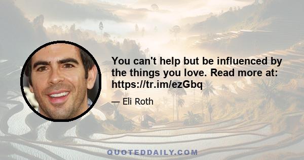 You can't help but be influenced by the things you love. Read more at: https://tr.im/ezGbq