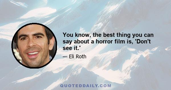 You know, the best thing you can say about a horror film is, 'Don't see it.'