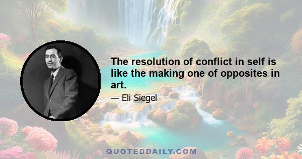 The resolution of conflict in self is like the making one of opposites in art.