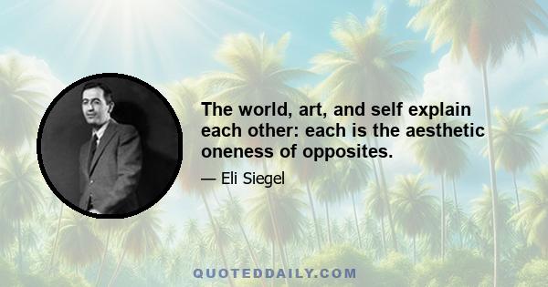 The world, art, and self explain each other: each is the aesthetic oneness of opposites.