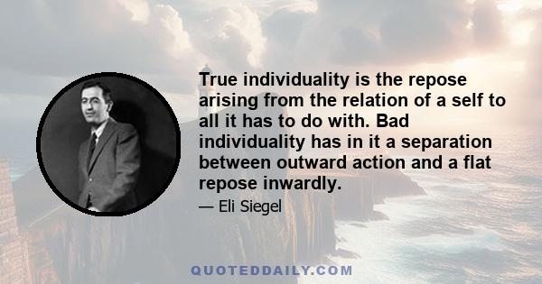 True individuality is the repose arising from the relation of a self to all it has to do with. Bad individuality has in it a separation between outward action and a flat repose inwardly.