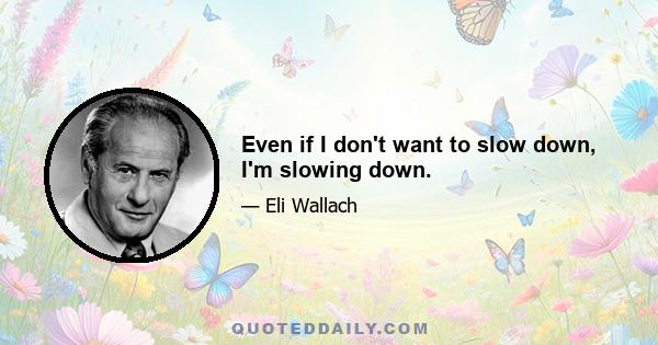 Even if I don't want to slow down, I'm slowing down.