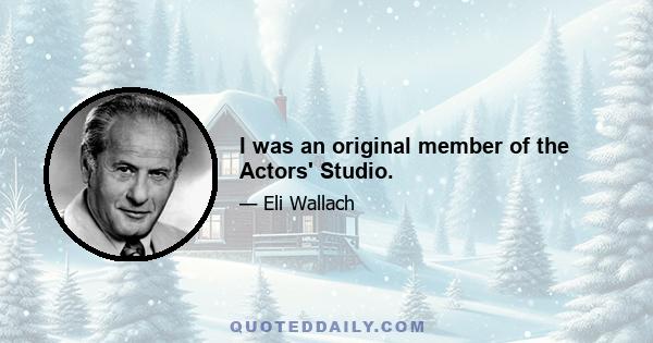 I was an original member of the Actors' Studio.