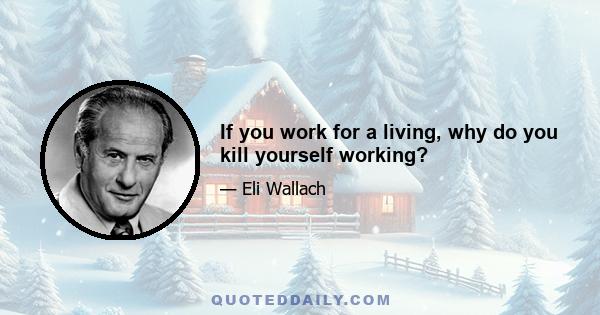 If you work for a living, why do you kill yourself working?