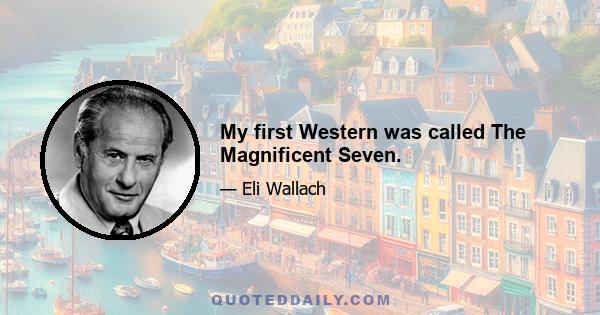 My first Western was called The Magnificent Seven.