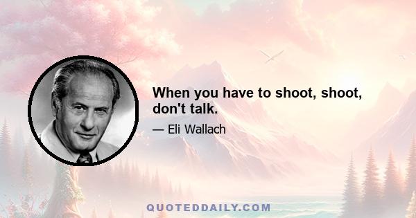 When you have to shoot, shoot, don't talk.