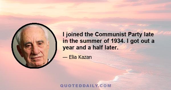 I joined the Communist Party late in the summer of 1934. I got out a year and a half later.