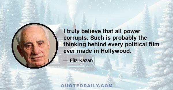 I truly believe that all power corrupts. Such is probably the thinking behind every political film ever made in Hollywood.