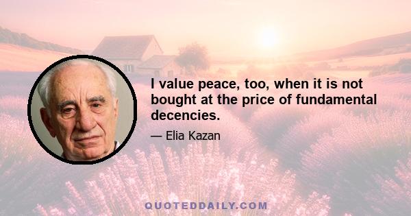 I value peace, too, when it is not bought at the price of fundamental decencies.