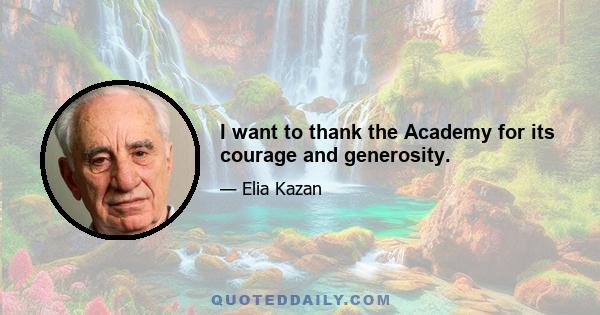 I want to thank the Academy for its courage and generosity.