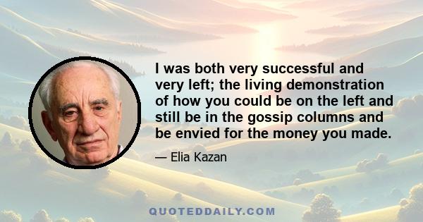 I was both very successful and very left; the living demonstration of how you could be on the left and still be in the gossip columns and be envied for the money you made.